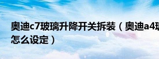 奥迪c7玻璃升降开关拆装（奥迪a4玻璃升降怎么设定）