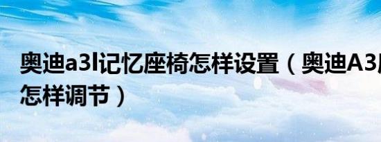奥迪a3l记忆座椅怎样设置（奥迪A3座椅高低怎样调节）