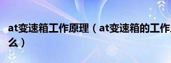 at变速箱工作原理（at变速箱的工作原理是什么）