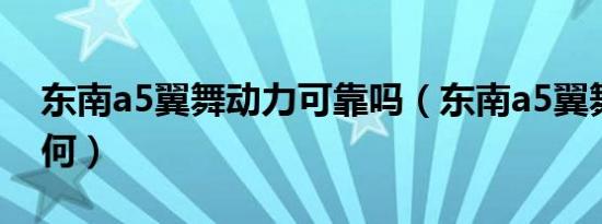 东南a5翼舞动力可靠吗（东南a5翼舞动力如何）