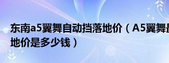 东南a5翼舞自动挡落地价（A5翼舞最新款落地价是多少钱）