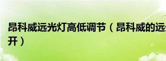 昂科威远光灯高低调节（昂科威的远光灯怎么开）