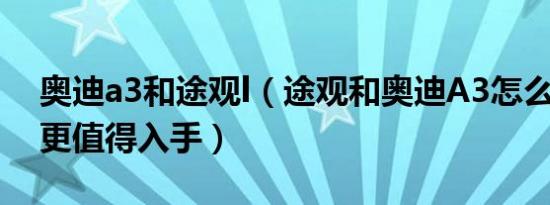 奥迪a3和途观l（途观和奥迪A3怎么选 哪个更值得入手）