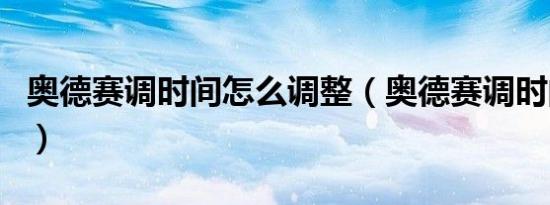 奥德赛调时间怎么调整（奥德赛调时间怎么调）
