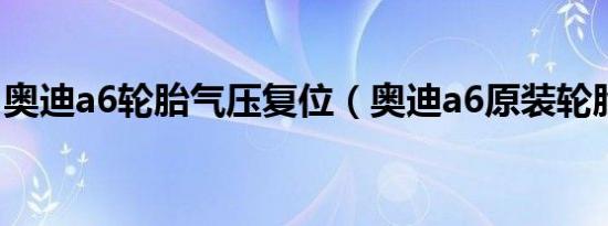 奥迪a6轮胎气压复位（奥迪a6原装轮胎啥牌）