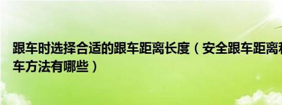 跟车时选择合适的跟车距离长度（安全跟车距离和正确的跟车方法有哪些）