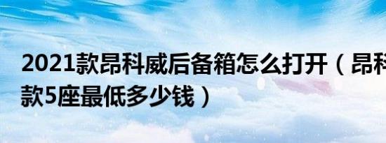 2021款昂科威后备箱怎么打开（昂科威2021款5座最低多少钱）