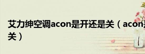 艾力绅空调acon是开还是关（acon是开还是关）