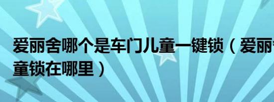 爱丽舍哪个是车门儿童一键锁（爱丽舍车门儿童锁在哪里）