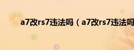 a7改rs7违法吗（a7改rs7违法吗）