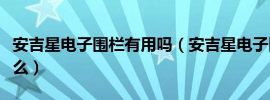 安吉星电子围栏有用吗（安吉星电子围栏是什么）