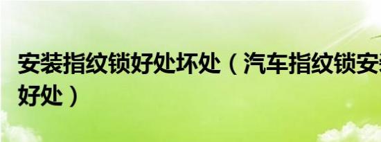 安装指纹锁好处坏处（汽车指纹锁安装有什么好处）