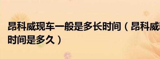 昂科威现车一般是多长时间（昂科威新车首保时间是多久）
