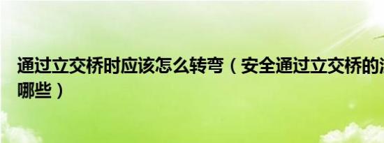 通过立交桥时应该怎么转弯（安全通过立交桥的注意事项有哪些）