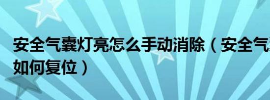 安全气囊灯亮怎么手动消除（安全气囊灯亮后如何复位）