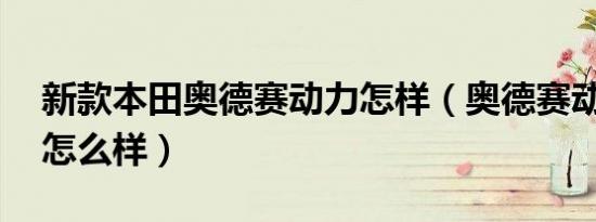 新款本田奥德赛动力怎样（奥德赛动力11款怎么样）