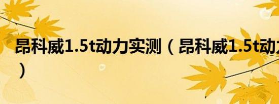 昂科威1.5t动力实测（昂科威1.5t动力怎么样）