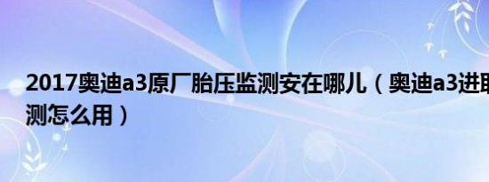 2017奥迪a3原厂胎压监测安在哪儿（奥迪a3进取型胎压监测怎么用）