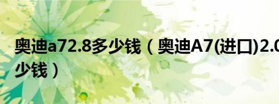 奥迪a72.8多少钱（奥迪A7(进口)2.0L最低多少钱）