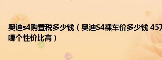 奥迪s4购置税多少钱（奥迪S4裸车价多少钱 45万左右轿车哪个性价比高）