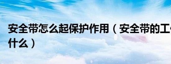 安全带怎么起保护作用（安全带的工作原理是什么）