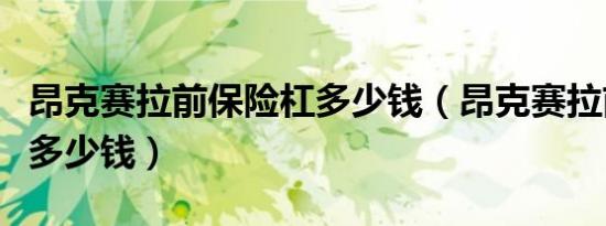 昂克赛拉前保险杠多少钱（昂克赛拉前保险杠多少钱）