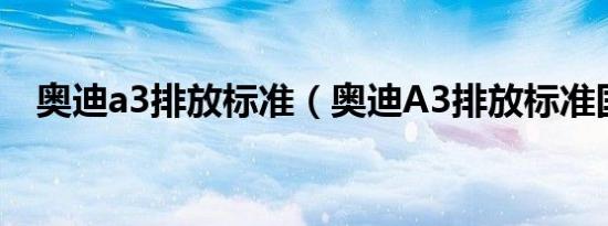 奥迪a3排放标准（奥迪A3排放标准国几）