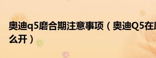 奥迪q5磨合期注意事项（奥迪Q5在磨合期怎么开）