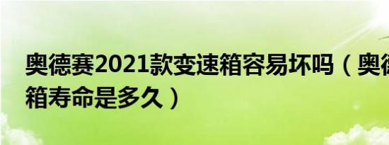 奥德赛2021款变速箱容易坏吗（奥德赛变速箱寿命是多久）