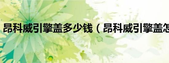 昂科威引擎盖多少钱（昂科威引擎盖怎么关）
