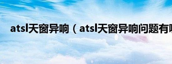 atsl天窗异响（atsl天窗异响问题有哪些）