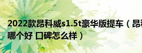 2022款昂科威s1.5t豪华版提车（昂科威奇骏哪个好 口碑怎么样）