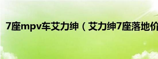 7座mpv车艾力绅（艾力绅7座落地价多少）