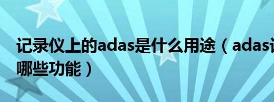 记录仪上的adas是什么用途（adas记录仪有哪些功能）