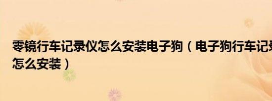 零镜行车记录仪怎么安装电子狗（电子狗行车记录仪一体机怎么安装）