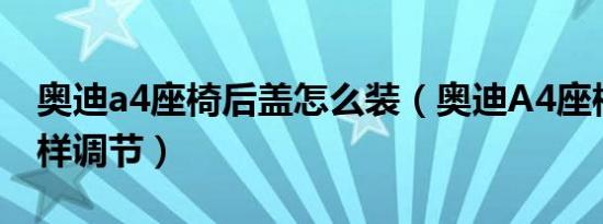 奥迪a4座椅后盖怎么装（奥迪A4座椅高低怎样调节）