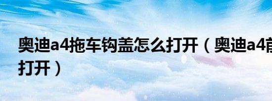 奥迪a4拖车钩盖怎么打开（奥迪a4前盖怎么打开）