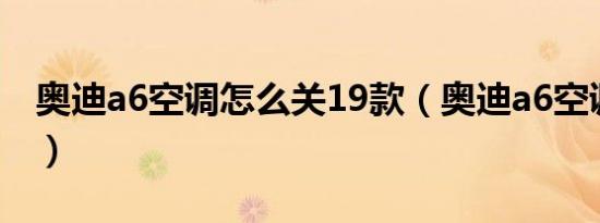 奥迪a6空调怎么关19款（奥迪a6空调怎么关）