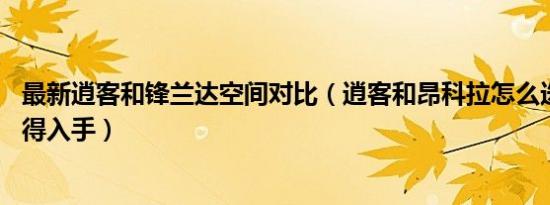 最新逍客和锋兰达空间对比（逍客和昂科拉怎么选 哪个更值得入手）