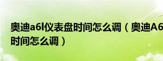 奥迪a6l仪表盘时间怎么调（奥迪A6L仪表盘时间怎么调）
