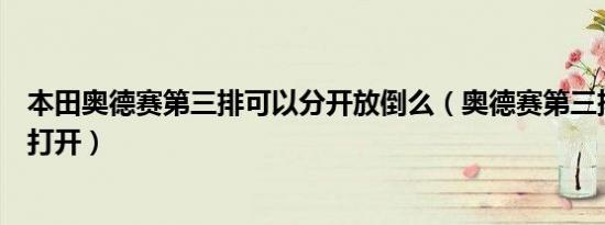 本田奥德赛第三排可以分开放倒么（奥德赛第三排座椅怎么打开）