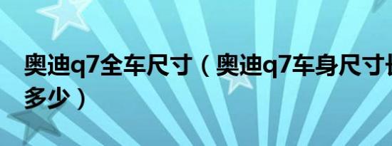 奥迪q7全车尺寸（奥迪q7车身尺寸长宽高是多少）