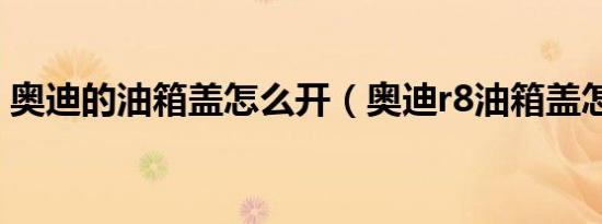 奥迪的油箱盖怎么开（奥迪r8油箱盖怎么开）