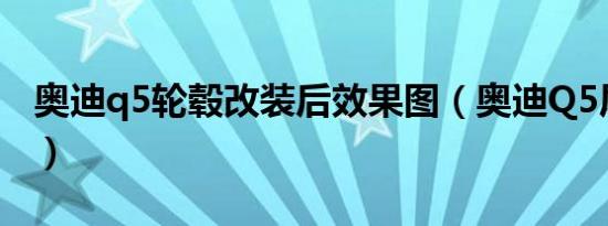 奥迪q5轮毂改装后效果图（奥迪Q5尾翼改装）