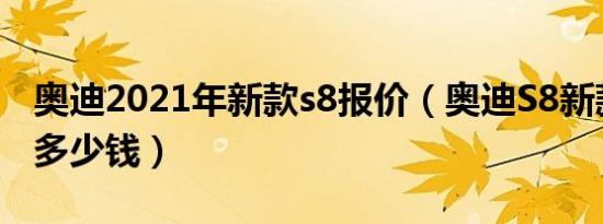 奥迪2021年新款s8报价（奥迪S8新款落地要多少钱）