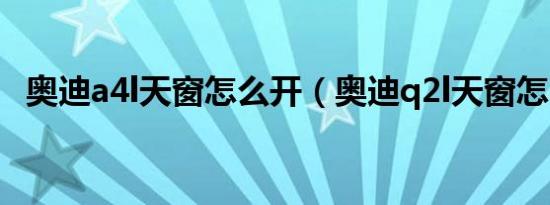 奥迪a4l天窗怎么开（奥迪q2l天窗怎么开）