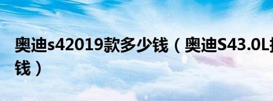 奥迪s42019款多少钱（奥迪S43.0L报价多少钱）