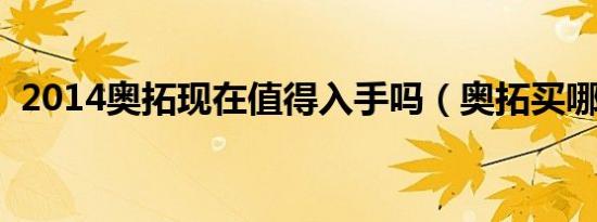 2014奥拓现在值得入手吗（奥拓买哪款好）