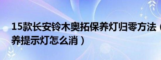 15款长安铃木奥拓保养灯归零方法（奥拓保养提示灯怎么消）