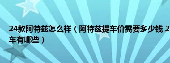24款阿特兹怎么样（阿特兹提车价需要多少钱 24万以内轿车有哪些）